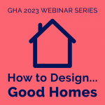 How to Design Good Homes - GHA Webinar Series